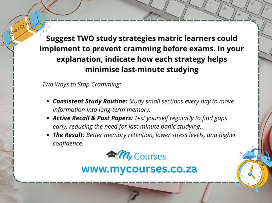 Suggest TWO study strategies matric learners could implement to prevent cramming before exams